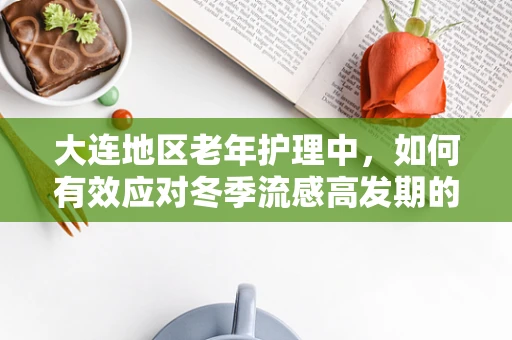 大连地区老年护理中，如何有效应对冬季流感高发期的挑战？