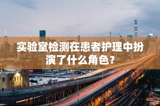 实验室检测在患者护理中扮演了什么角色？