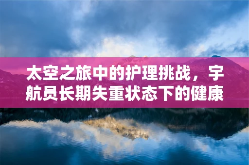 太空之旅中的护理挑战，宇航员长期失重状态下的健康维护