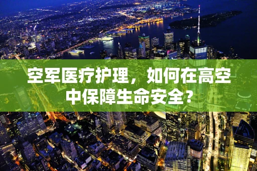 空军医疗护理，如何在高空中保障生命安全？