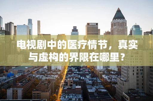 电视剧中的医疗情节，真实与虚构的界限在哪里？