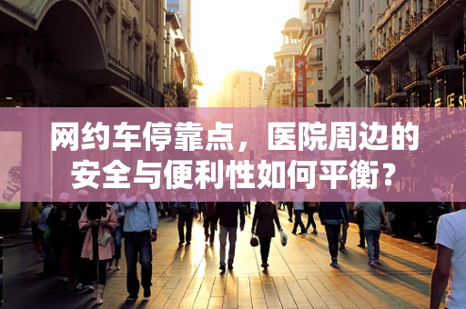 网约车停靠点，医院周边的安全与便利性如何平衡？