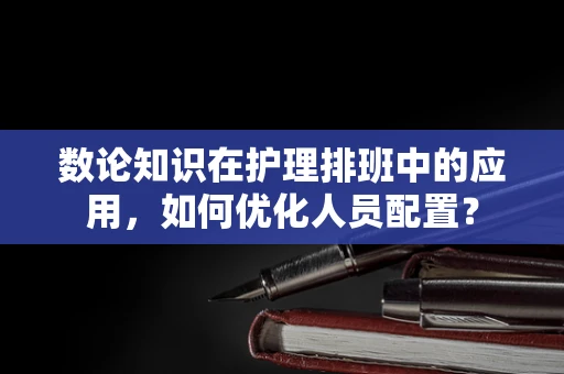 数论知识在护理排班中的应用，如何优化人员配置？
