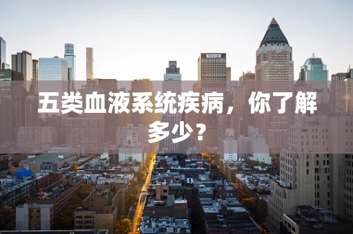 五类血液系统疾病，你了解多少？