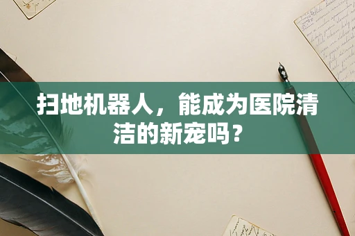 扫地机器人，能成为医院清洁的新宠吗？