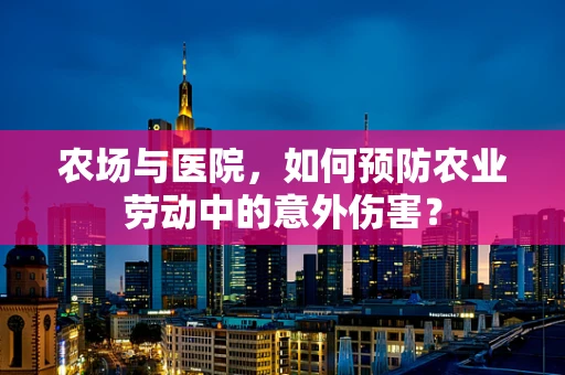 农场与医院，如何预防农业劳动中的意外伤害？