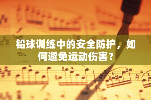 铅球训练中的安全防护，如何避免运动伤害？