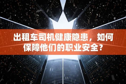 出租车司机健康隐患，如何保障他们的职业安全？