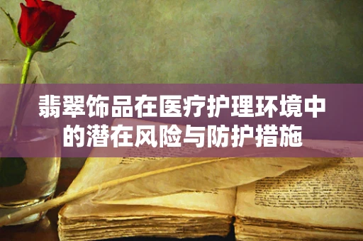 翡翠饰品在医疗护理环境中的潜在风险与防护措施