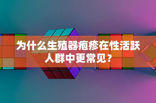 为什么生殖器疱疹在性活跃人群中更常见？