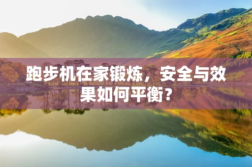 跑步机在家锻炼，安全与效果如何平衡？
