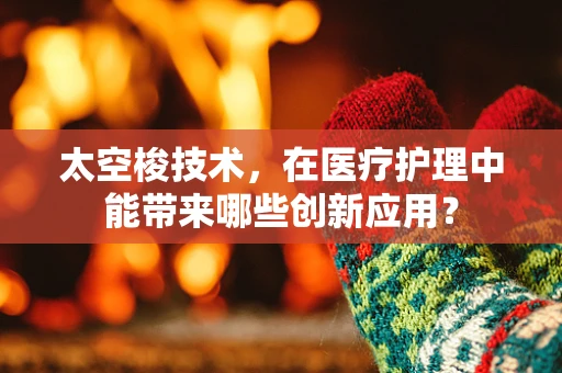 太空梭技术，在医疗护理中能带来哪些创新应用？