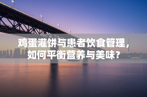 鸡蛋灌饼与患者饮食管理，如何平衡营养与美味？