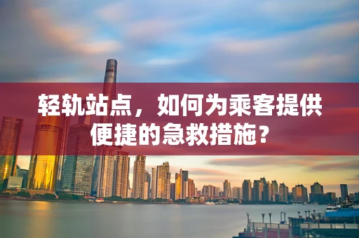 轻轨站点，如何为乘客提供便捷的急救措施？