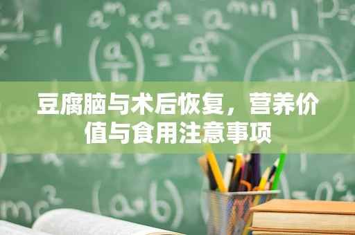 豆腐脑与术后恢复，营养价值与食用注意事项