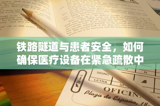 铁路隧道与患者安全，如何确保医疗设备在紧急疏散中的无障碍通行？