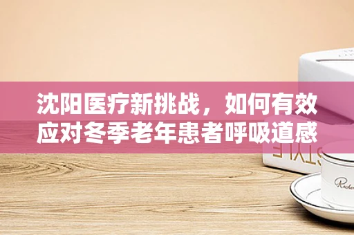 沈阳医疗新挑战，如何有效应对冬季老年患者呼吸道感染的护理策略？