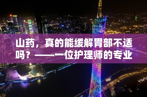 山药，真的能缓解胃部不适吗？——一位护理师的专业见解