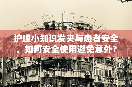 护理小知识发夹与患者安全，如何安全使用避免意外？