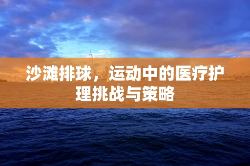 沙滩排球，运动中的医疗护理挑战与策略