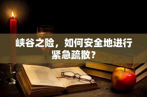 峡谷之险，如何安全地进行紧急疏散？