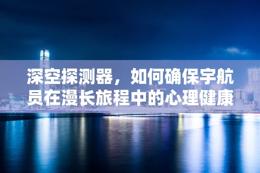 深空探测器，如何确保宇航员在漫长旅程中的心理健康？