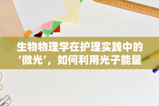 生物物理学在护理实践中的‘微光’，如何利用光子能量促进伤口愈合？