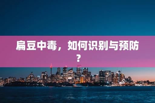 扁豆中毒，如何识别与预防？