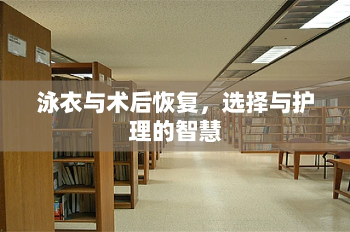 泳衣与术后恢复，选择与护理的智慧