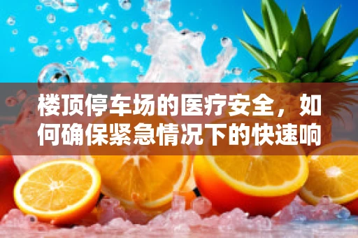 楼顶停车场的医疗安全，如何确保紧急情况下的快速响应？