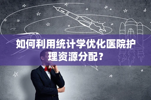 如何利用统计学优化医院护理资源分配？