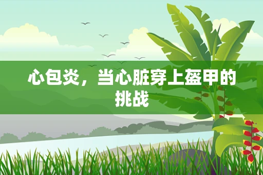 心包炎，当心脏穿上盔甲的挑战