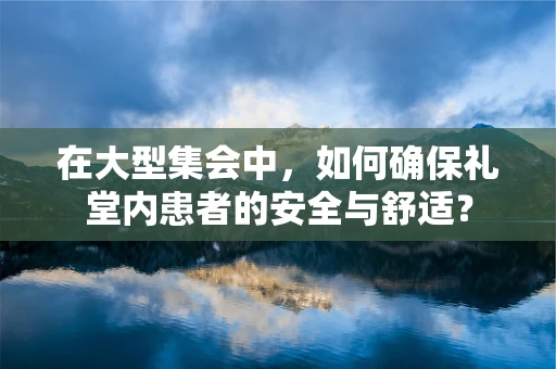 在大型集会中，如何确保礼堂内患者的安全与舒适？