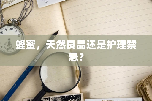 蜂蜜，天然良品还是护理禁忌？