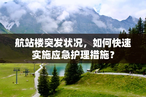 航站楼突发状况，如何快速实施应急护理措施？