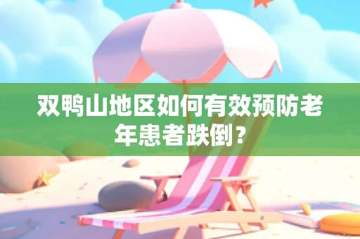 双鸭山地区如何有效预防老年患者跌倒？