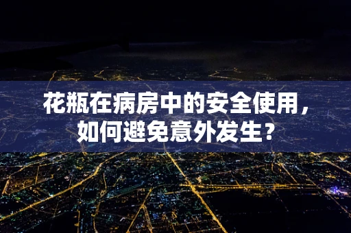 花瓶在病房中的安全使用，如何避免意外发生？