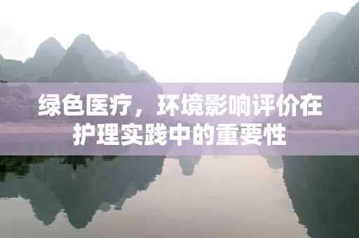 绿色医疗，环境影响评价在护理实践中的重要性