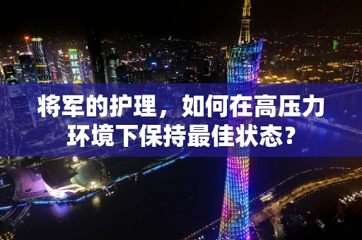 将军的护理，如何在高压力环境下保持最佳状态？