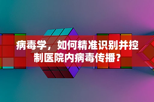 病毒学，如何精准识别并控制医院内病毒传播？
