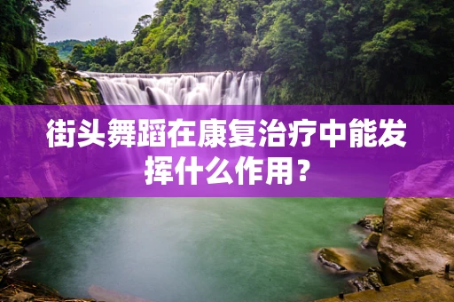 街头舞蹈在康复治疗中能发挥什么作用？