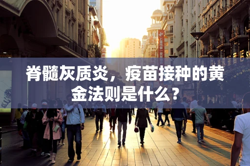脊髓灰质炎，疫苗接种的黄金法则是什么？