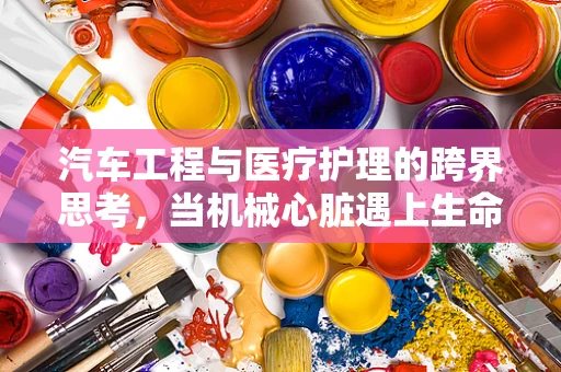 汽车工程与医疗护理的跨界思考，当机械心脏遇上生命守护者