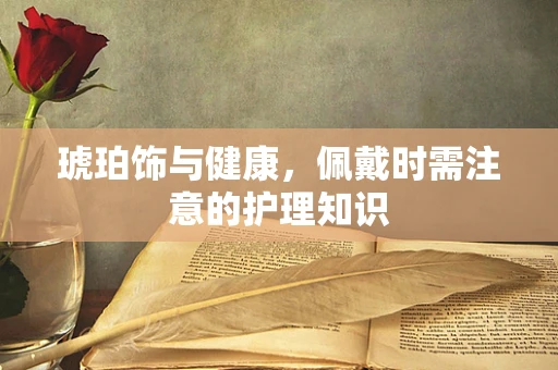琥珀饰与健康，佩戴时需注意的护理知识