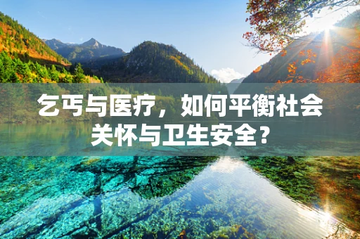 乞丐与医疗，如何平衡社会关怀与卫生安全？