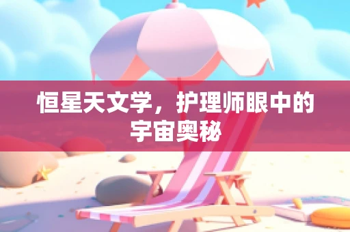 恒星天文学，护理师眼中的宇宙奥秘
