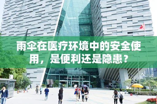 雨伞在医疗环境中的安全使用，是便利还是隐患？