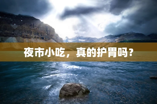 夜市小吃，真的护胃吗？