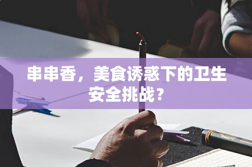 串串香，美食诱惑下的卫生安全挑战？