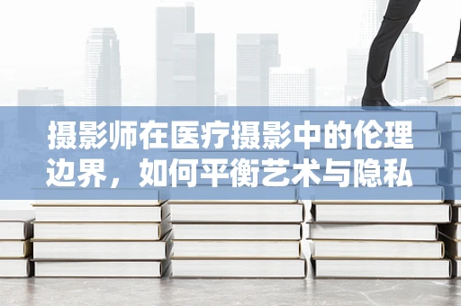 摄影师在医疗摄影中的伦理边界，如何平衡艺术与隐私？